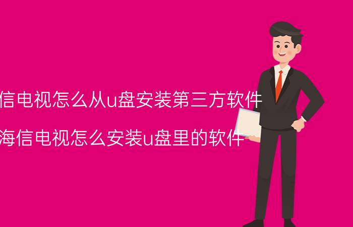 海信电视怎么从u盘安装第三方软件 海信电视怎么安装u盘里的软件？